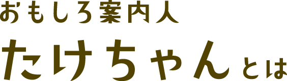 おもしろ案内人たけちゃんとは